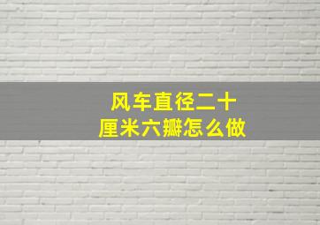 风车直径二十厘米六瓣怎么做