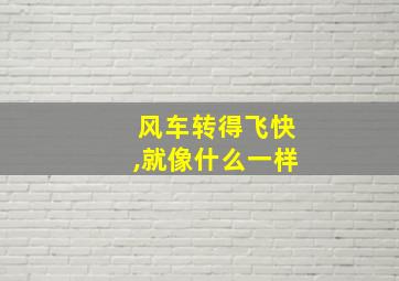 风车转得飞快,就像什么一样