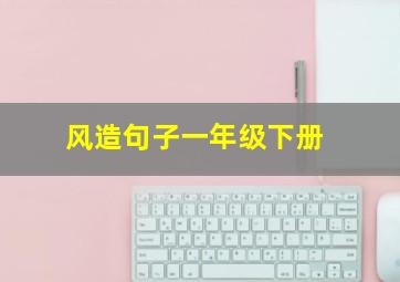 风造句子一年级下册