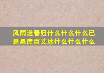 风雨送春归什么什么什么已是悬崖百丈冰什么什么什么