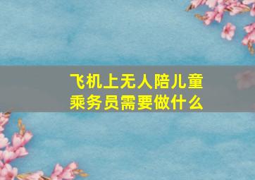 飞机上无人陪儿童乘务员需要做什么