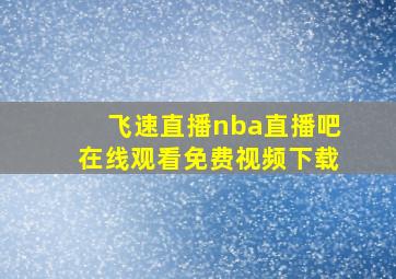 飞速直播nba直播吧在线观看免费视频下载