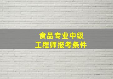 食品专业中级工程师报考条件