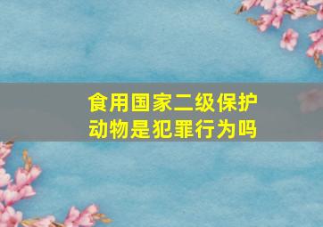 食用国家二级保护动物是犯罪行为吗