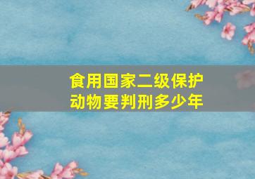 食用国家二级保护动物要判刑多少年