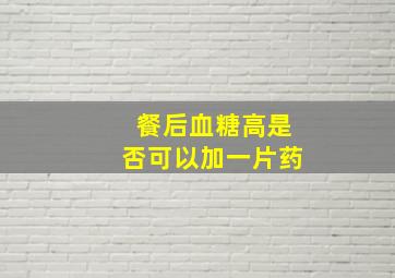 餐后血糖高是否可以加一片药