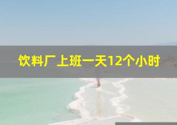 饮料厂上班一天12个小时