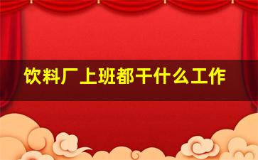 饮料厂上班都干什么工作