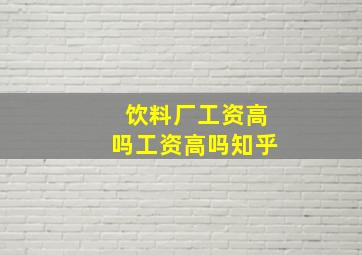 饮料厂工资高吗工资高吗知乎