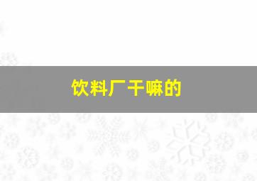 饮料厂干嘛的