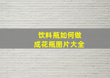 饮料瓶如何做成花瓶图片大全