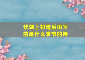 饮湖上初晴后雨写的是什么季节的诗