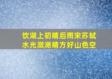 饮湖上初晴后雨宋苏轼水光潋滟晴方好山色空