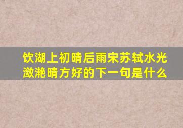 饮湖上初晴后雨宋苏轼水光潋滟晴方好的下一句是什么