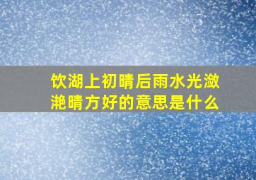 饮湖上初晴后雨水光潋滟晴方好的意思是什么