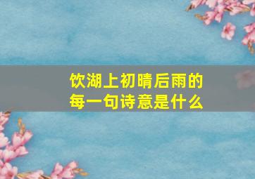 饮湖上初晴后雨的每一句诗意是什么