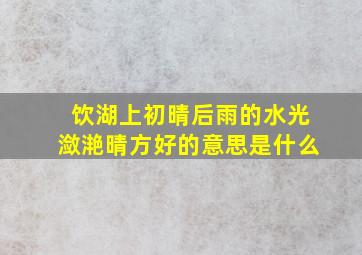 饮湖上初晴后雨的水光潋滟晴方好的意思是什么