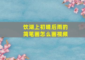 饮湖上初晴后雨的简笔画怎么画视频