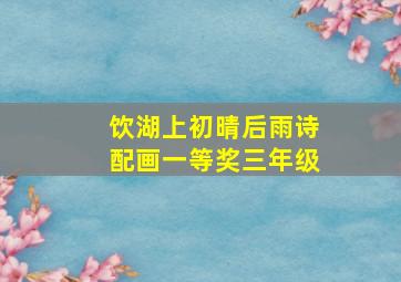 饮湖上初晴后雨诗配画一等奖三年级