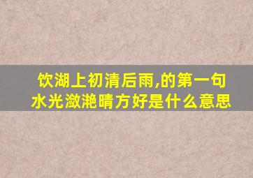 饮湖上初清后雨,的第一句水光潋滟晴方好是什么意思