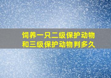 饲养一只二级保护动物和三级保护动物判多久