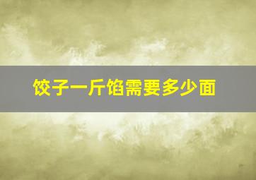 饺子一斤馅需要多少面