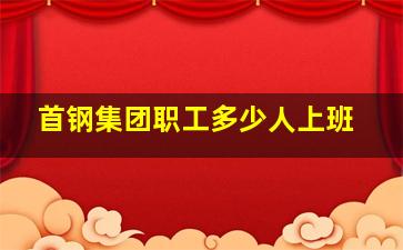 首钢集团职工多少人上班