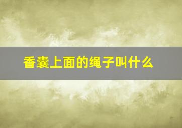 香囊上面的绳子叫什么