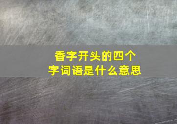 香字开头的四个字词语是什么意思