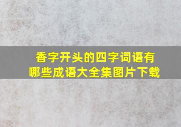 香字开头的四字词语有哪些成语大全集图片下载