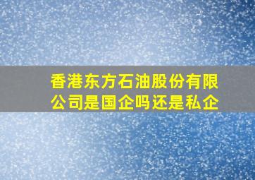 香港东方石油股份有限公司是国企吗还是私企