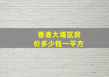 香港大埔区房价多少钱一平方