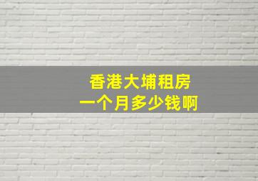 香港大埔租房一个月多少钱啊