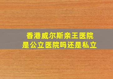 香港威尔斯亲王医院是公立医院吗还是私立