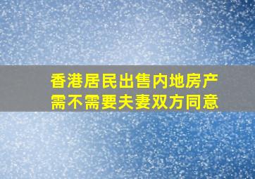 香港居民出售内地房产需不需要夫妻双方同意