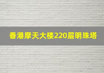 香港摩天大楼220层明珠塔