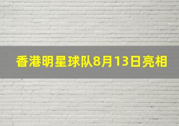 香港明星球队8月13日亮相