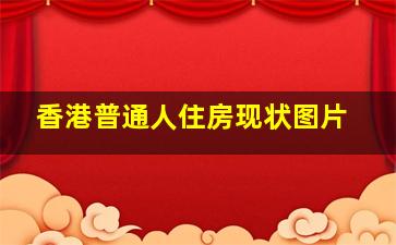 香港普通人住房现状图片