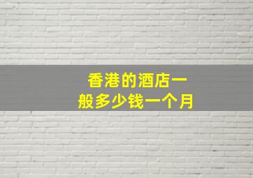 香港的酒店一般多少钱一个月