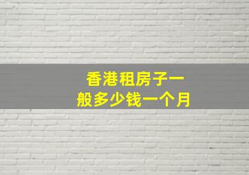 香港租房子一般多少钱一个月