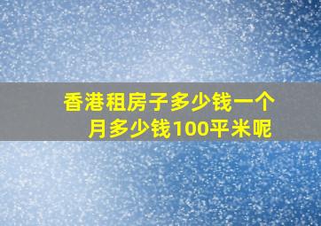 香港租房子多少钱一个月多少钱100平米呢