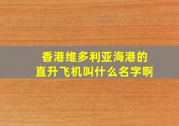 香港维多利亚海港的直升飞机叫什么名字啊