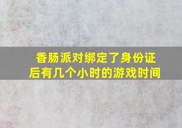 香肠派对绑定了身份证后有几个小时的游戏时间