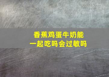 香蕉鸡蛋牛奶能一起吃吗会过敏吗