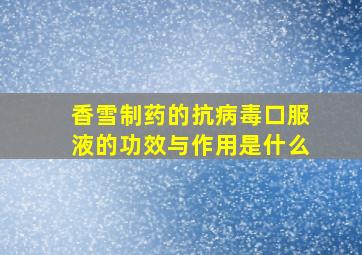 香雪制药的抗病毒口服液的功效与作用是什么