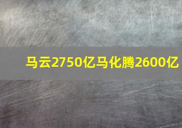 马云2750亿马化腾2600亿