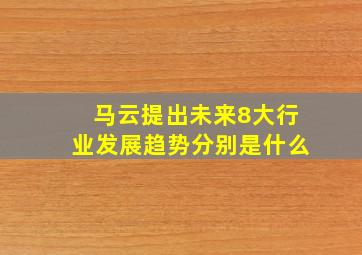 马云提出未来8大行业发展趋势分别是什么