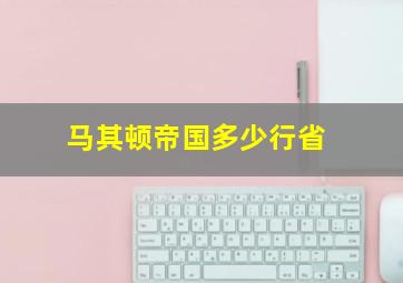 马其顿帝国多少行省