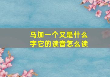 马加一个又是什么字它的读音怎么读