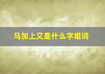 马加上又是什么字组词